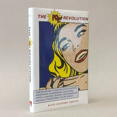 The Pop Revolution: How an Unlikely Concatenation of Artists, Aficionados, Businessmen, Critics, Curators, Collectors, Dealers, and Hangers-On Radically Transformed the Art World